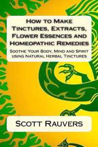 How to Make Tinctures, Extracts, Flower Essences and Homeopathic Remedies
