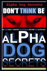 Alpha Dog Secrets Don't Think, Be