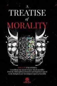 A Treatise of Morality: Morality uncovered: Everything one needs to know about morality