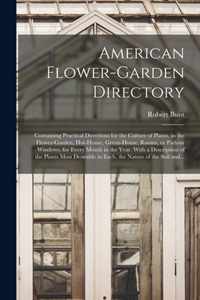 American Flower-garden Directory; Containing Practical Directions for the Culture of Plants, in the Flower-garden, Hot-house, Green-house, Rooms, or P