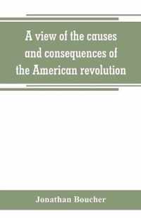 A view of the causes and consequences of the American revolution; in thirteen discourses, preached in North America between the years 1763 and 1775