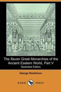 The Seven Great Monarchies of the Ancient Eastern World, Part V (Illustrated Edition) (Dodo Press)