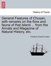 General Features of Chusan, with Remarks on the Flora and Fauna of That Island ... from the Annals and Magazine of Natural History, Etc.