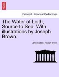 The Water of Leith, Source to Sea. with Illustrations by Joseph Brown.