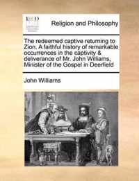 The Redeemed Captive Returning to Zion. a Faithful History of Remarkable Occurrences in the Captivity & Deliverance of Mr. John Williams, Minister of the Gospel in Deerfield