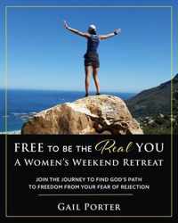 Free to Be the Real You - A Women's Weekend Retreat: Join the Journey to Find God's Path to Freedom From Your Fear of Rejection