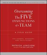 Overcoming the Five Dysfunctions of a Team - A Field Guide for Leaders, Managers and Facilitators