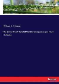 The German-French War of 1870 and Its Consequences upon Future Civilization