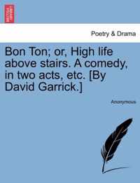 Bon Ton; Or, High Life Above Stairs. a Comedy, in Two Acts, Etc. [by David Garrick.]