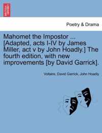 Mahomet the Impostor ... [Adapted, Acts I-IV by James Miller, ACT V by John Hoadly.] the Fourth Edition, with New Improvements [By David Garrick].