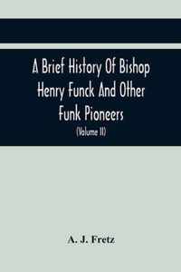 A Brief History Of Bishop Henry Funck And Other Funk Pioneers, And A Complete Genealogical Family Register, With Biographies Of Their Descendants From The Earliest Available Records To The Present Time (Volume Ii)