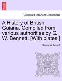 A History of British Guiana. Compiled from Various Authorities by G. W. Bennett. [With Plates.]