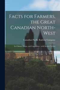 Facts for Farmers, the Great Canadian North-West [microform]: Its Climate, Crops, and Capabilities