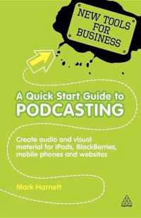 A Quick Start Guide to Podcasting: Creating Your Own Audio and Visual Materials for Ipods, Blackberries, Mobile Phones and Websites