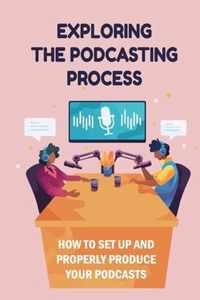 Exploring The Podcasting Process: How To Set Up And Properly Produce Your Podcasts