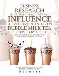 Business Research Dissertation the Factors Which Influence the Purchase Intention on Bubble Milk Tea Perceived by Youth in Selective Bubble Milk Tea Branches in Kuching, Sarawak, Malaysia: Bubble Milk Tea Perceived by Youth