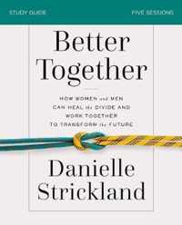 Better Together Study Guide How Women and Men Can Heal the Divide and Work Together to Transform the Future