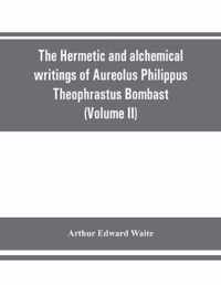 Hermetic and alchemical writings of Aureolus Philippus Theophrastus Bombast, of Hohenheim, called Paracelsus the Great (Volume II) Hermetic Medicine and Hermetic Philosophy