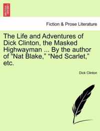 The Life and Adventures of Dick Clinton, the Masked Highwayman ... by the Author of Nat Blake, Ned Scarlet, Etc.