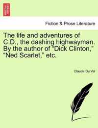 The Life and Adventures of C.D., the Dashing Highwayman. by the Author of Dick Clinton, Ned Scarlet, Etc.
