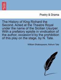 The History of King Richard the Second. Acted at the Theatre Royal Under the Name of the Sicilian Usurper. with a Prefatory Epistle in Vindication of the Author, Occasion'd by the Prohibition of This Play on the Stage, by N. Tate.Vol.II