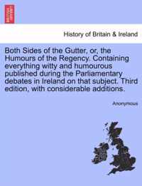 Both Sides of the Gutter, Or, the Humours of the Regency. Containing Everything Witty and Humourous Published During the Parliamentary Debates in Ireland on That Subject. Third Edition, with Considerable Additions.