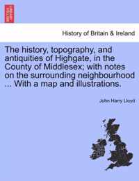 The history, topography, and antiquities of Highgate, in the County of Middlesex; with notes on the surrounding neighbourhood ... With a map and illustrations.