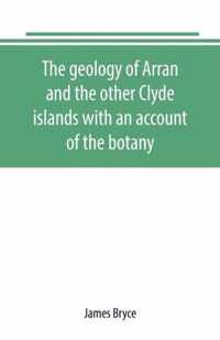 The geology of Arran and the other Clyde islands with an account of the botany, natural history, and antiquities, notices of the scenery and an itinerary of the routes