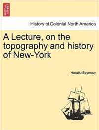 A Lecture, on the Topography and History of New-York