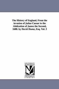 The History of England, From the invasion of Julius Caesar to the Abdication of James the Second, 1688. by David Hume, Esq. Vol. 3