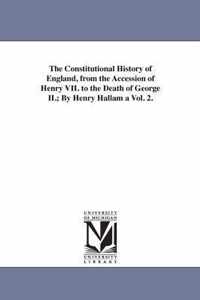 The Constitutional History of England, from the Accession of Henry VII. to the Death of George II.; By Henry Hallam a Vol. 2.