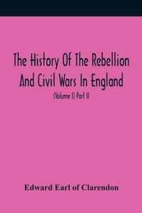 The History Of The Rebellion And Civil Wars In England, To Which Is Added, An Historical View Of The Affairs Of Ireland (Volume I) Part Ii