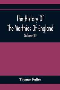 The History Of The Worthies Of England Containing Brief Notices Of the Most celebrated Worthies Of England Who Have Flourished Since The Time Of Fuller With Explanatory Notes And Copious Indexes (Volume Iii)