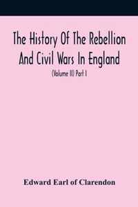 The History Of The Rebellion And Civil Wars In England, To Which Is Added, An Historical View Of The Affairs Of Ireland (Volume Ii) Part I