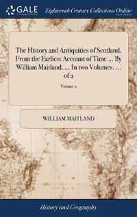 The History and Antiquities of Scotland, From the Earliest Account of Time ... By William Maitland, ... In two Volumes. ... of 2; Volume 2