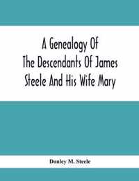 A Genealogy Of The Descendants Of James Steele And His Wife Mary; Late Of Clinton District, Monogalia County, Virginia (Now West Virginia); For The Entertainment And Instruction Of The Family And For Handy Reference