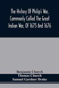 The History Of Philip'S War, Commonly Called The Great Indian War, Of 1675 And 1676. Also, Of The French And Indian Wars At The Eastward, In 1689, 1690, 1692, 1696, And 1704