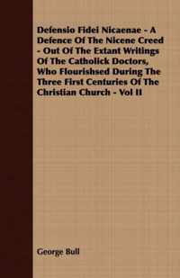Defensio Fidei Nicaenae - A Defence Of The Nicene Creed - Out Of The Extant Writings Of The Catholick Doctors, Who Flourishsed During The Three First Centuries Of The Christian Church - Vol II