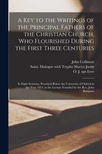 A Key to the Writings of the Principal Fathers of the Christian Church, Who Flourished During the First Three Centuries