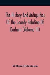 The History And Antiquities Of The County Palatine Of Durham (Volume Iii)