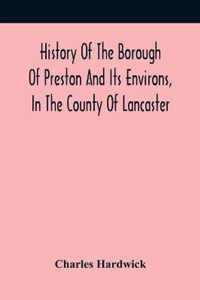 History Of The Borough Of Preston And Its Environs, In The County Of Lancaster