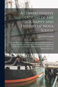 A Comprehensive Outline of the Geography and History of Nova Scotia [microform]: From the Discovery of America to the Reign of Queen Victoria I: Arranged in a Peculiar Manner, Which Renders It Applicable Either as a Catechism or a Reading Book