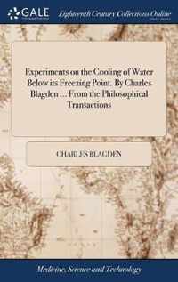 Experiments on the Cooling of Water Below its Freezing Point. By Charles Blagden ... From the Philosophical Transactions