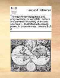 The new Royal cyclopaedia, and encyclopaedia; or, complete, modern and universal dictionary of arts and sciences. ... Illustrated with copper-plates, In three volumes. Volume 3 of 3