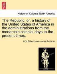 The Republic; or, a history of the United States of America in the administrations from the monarchic colonial days to the present times.