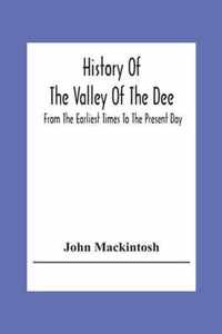History Of The Valley Of The Dee, From The Earliest Times To The Present Day