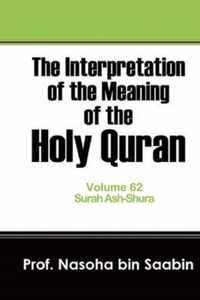 The Interpretation of The Meaning of The Holy Quran Volume 62 - Surah Ash-Shura