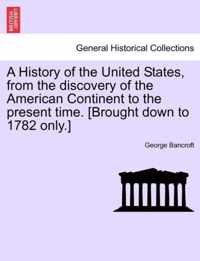 A History of the United States, from the discovery of the American Continent to the present time. [Brought down to 1782 only.]