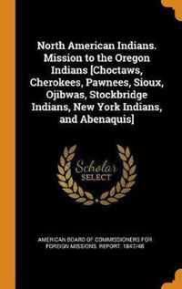 North American Indians. Mission to the Oregon Indians [choctaws, Cherokees, Pawnees, Sioux, Ojibwas, Stockbridge Indians, New York Indians, and Abenaquis]