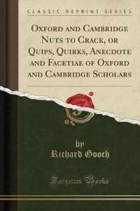 Oxford and Cambridge Nuts to Crack, or Quips, Quirks, Anecdote and Facetiae of Oxford and Cambridge Scholars (Classic Reprint)